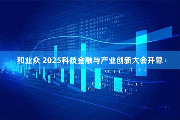 和业众 2025科技金融与产业创新大会开幕