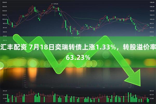 汇丰配资 7月18日奕瑞转债上涨1.33%，转股溢价率63.23%