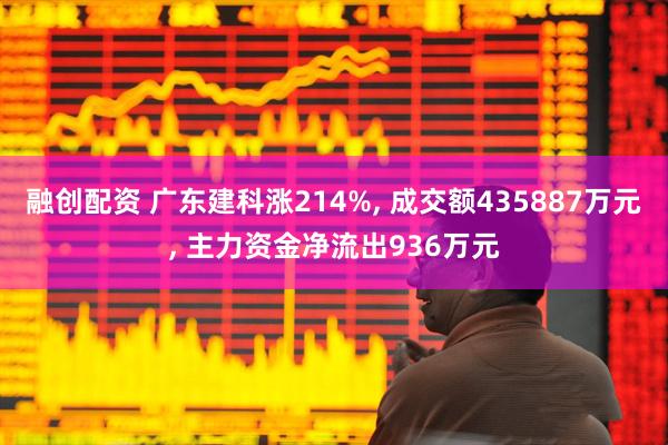 融创配资 广东建科涨214%, 成交额435887万元, 主力资金净流出936万元